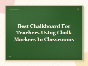 Best Chalkboards for Teachers Using Chalk Markers in Classrooms