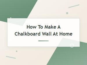 How to Make a Chalkboard Wall at Home: a Simple Diy Guide